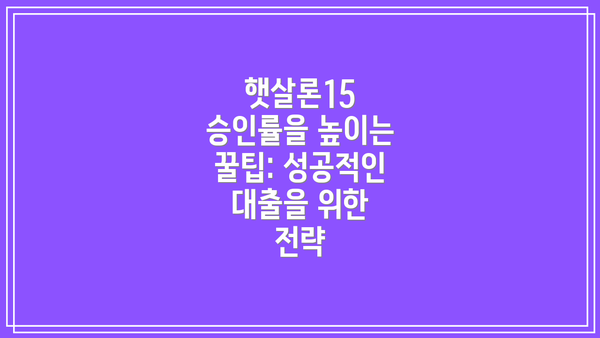 햇살론15 승인률을 높이는 꿀팁: 성공적인 대출을 위한 전략