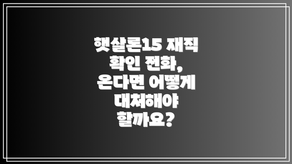 햇살론15 재직 확인 전화,  온다면 어떻게 대처해야 할까요?