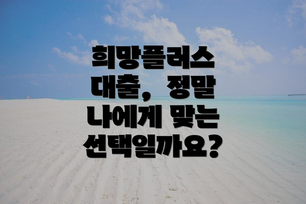 희망플러스 대출,  정말 나에게 맞는 선택일까요?