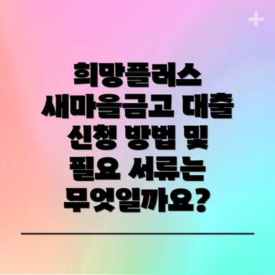 희망플러스 새마을금고 대출 신청 방법 및 필요 서류는 무엇일까요?