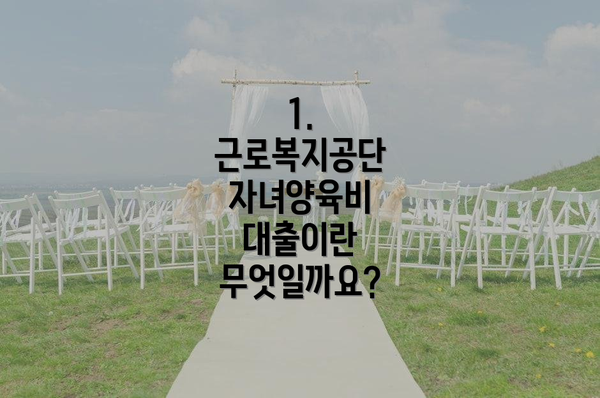 1. 근로복지공단 자녀양육비 대출이란 무엇일까요?