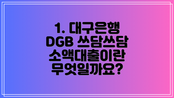 1. 대구은행 DGB 쓰담쓰담 소액대출이란 무엇일까요?