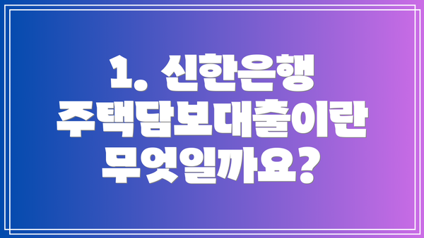 1. 신한은행 주택담보대출이란 무엇일까요?