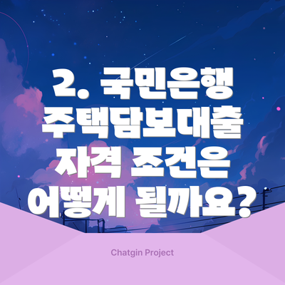 2. 국민은행 주택담보대출 자격 조건은 어떻게 될까요?