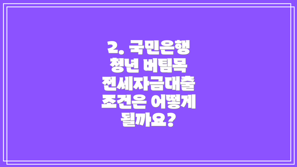 2. 국민은행 청년 버팀목 전세자금대출 조건은 어떻게 될까요?