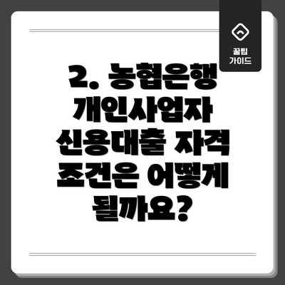 2. 농협은행 개인사업자 신용대출 자격 조건은 어떻게 될까요?