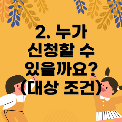 2. 누가 신청할 수 있을까요? (대상 조건)