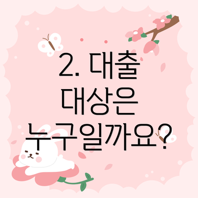 2. 대출 대상은 누구일까요?
