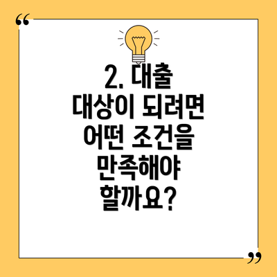 2. 대출 대상이 되려면 어떤 조건을 만족해야 할까요?