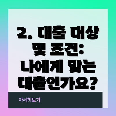2. 대출 대상 및 조건: 나에게 맞는 대출인가요?