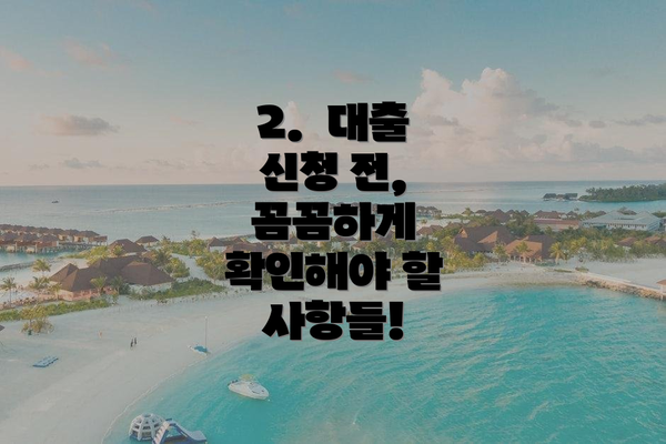 2.  대출 신청 전, 꼼꼼하게 확인해야 할 사항들!
