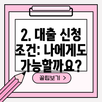 2. 대출 신청 조건: 나에게도 가능할까요?