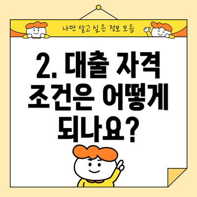2. 대출 자격 조건은 어떻게 되나요?