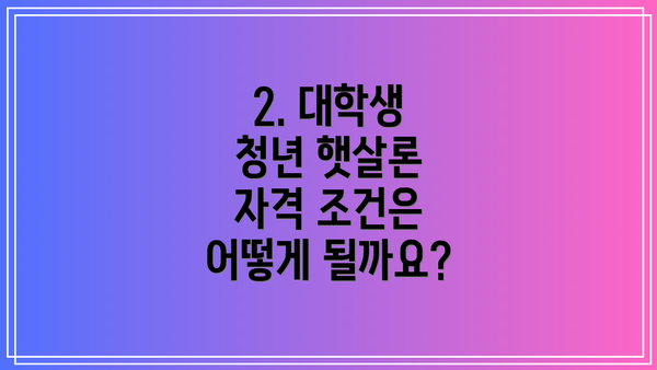 2. 대학생 청년 햇살론 자격 조건은 어떻게 될까요?