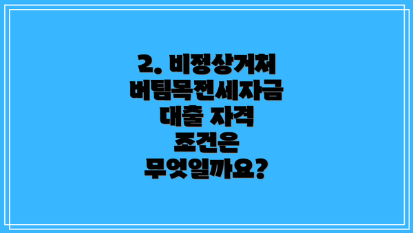 2. 비정상거처 버팀목전세자금 대출 자격 조건은 무엇일까요?