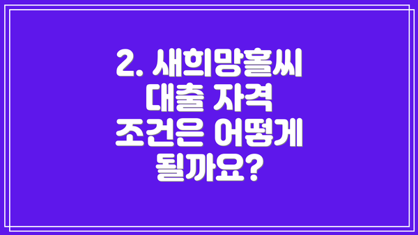 2. 새희망홀씨 대출 자격 조건은 어떻게 될까요?