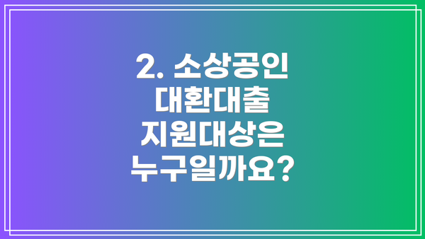 2. 소상공인 대환대출 지원대상은 누구일까요?