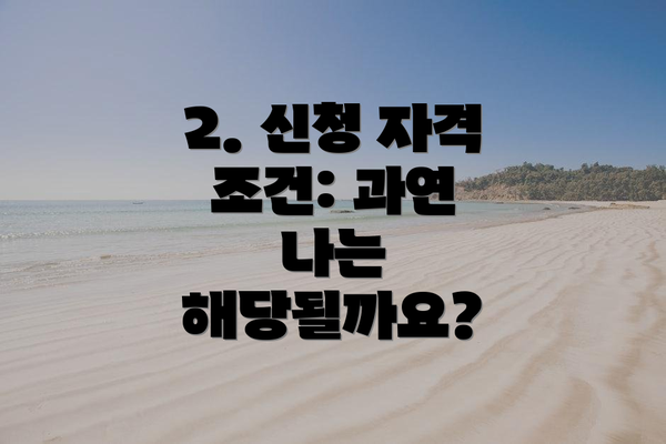 2. 신청 자격 조건: 과연 나는 해당될까요?