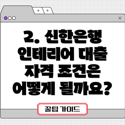 2. 신한은행 인테리어 대출 자격 조건은 어떻게 될까요?