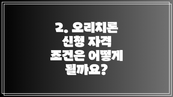 2. 오리치론 신청 자격 조건은 어떻게 될까요?