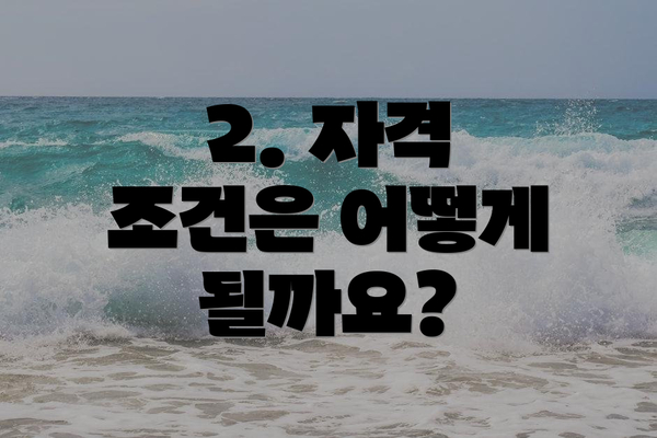 2. 자격 조건은 어떻게 될까요?