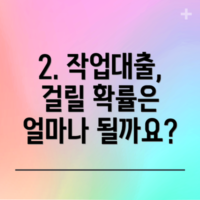 2. 작업대출, 걸릴 확률은 얼마나 될까요?