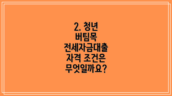 2. 청년 버팀목 전세자금대출 자격 조건은 무엇일까요?