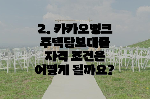 2. 카카오뱅크 주택담보대출 자격 조건은 어떻게 될까요?