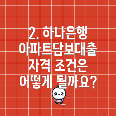 2. 하나은행 아파트담보대출 자격 조건은 어떻게 될까요?