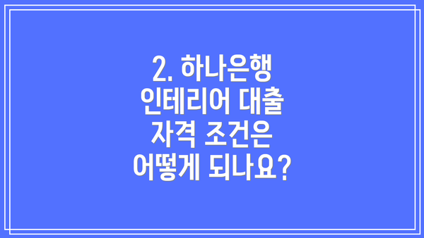 2. 하나은행 인테리어 대출 자격 조건은 어떻게 되나요?