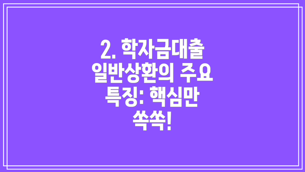 2. 학자금대출 일반상환의 주요 특징: 핵심만 쏙쏙!