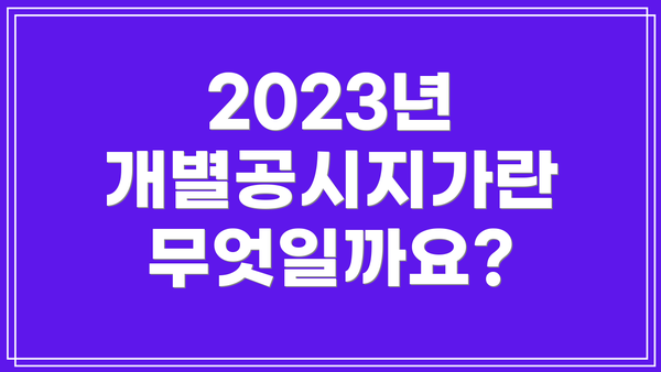 2023년 개별공시지가란 무엇일까요?