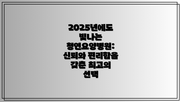 2025년에도 빛나는 청연요양병원: 신뢰와 편리함을 갖춘 최고의 선택