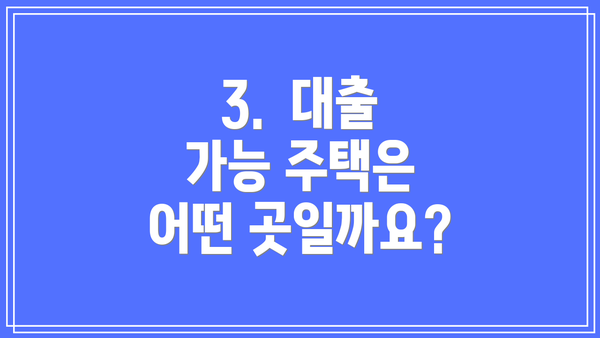 3.  대출 가능 주택은 어떤 곳일까요?
