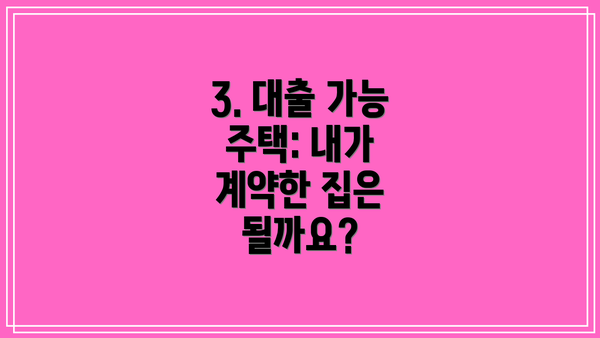 3. 대출 가능 주택: 내가 계약한 집은 될까요?