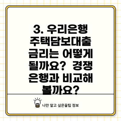 3. 우리은행 주택담보대출 금리는 어떻게 될까요?  경쟁 은행과 비교해 볼까요?