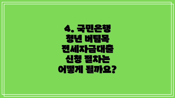4. 국민은행 청년 버팀목 전세자금대출 신청 절차는 어떻게 될까요?