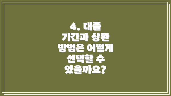 4. 대출 기간과 상환 방법은 어떻게 선택할 수 있을까요?