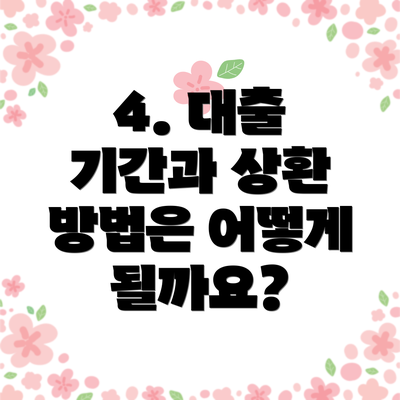 4. 대출 기간과 상환 방법은 어떻게 될까요?