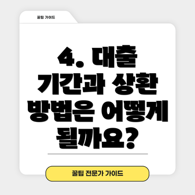 4. 대출 기간과 상환 방법은 어떻게 될까요?