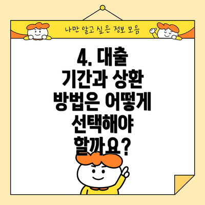 4. 대출 기간과 상환 방법은 어떻게 선택해야 할까요?