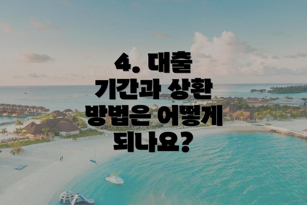 4. 대출 기간과 상환 방법은 어떻게 되나요?