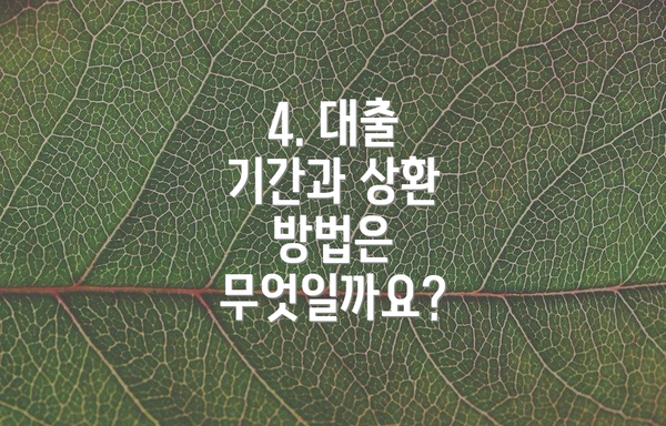 4. 대출 기간과 상환 방법은 무엇일까요?