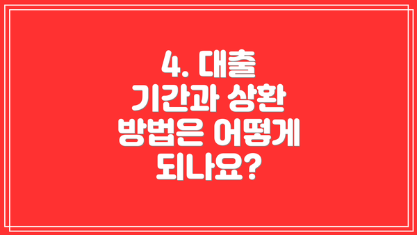4. 대출 기간과 상환 방법은 어떻게 되나요?