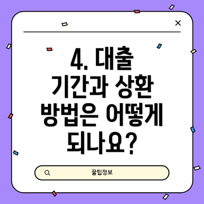 4. 대출 기간과 상환 방법은 어떻게 되나요?