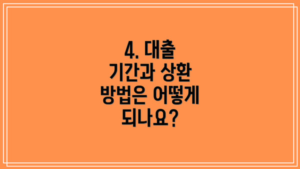 4. 대출 기간과 상환 방법은 어떻게 되나요?