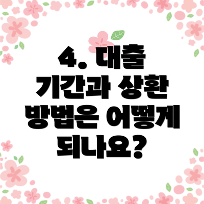 4. 대출 기간과 상환 방법은 어떻게 되나요?
