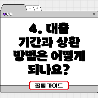 4. 대출 기간과 상환 방법은 어떻게 되나요?