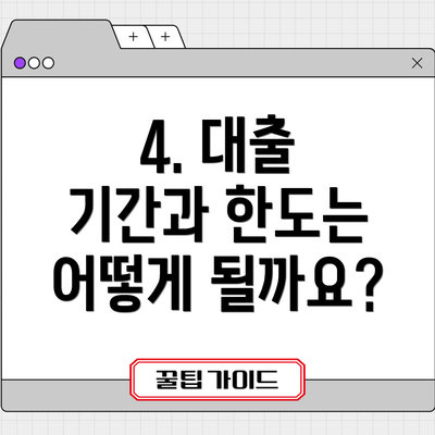 4. 대출 기간과 한도는 어떻게 될까요?
