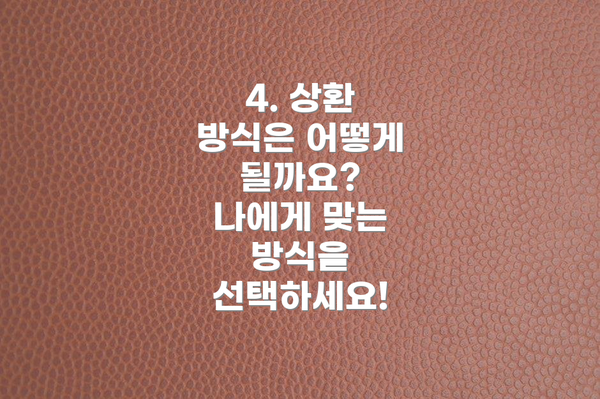 4. 상환 방식은 어떻게 될까요?  나에게 맞는 방식을 선택하세요!
